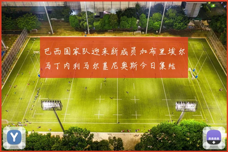 巴西国家队迎来新成员加布里埃尔马丁内利马尔基尼奥斯今日集结