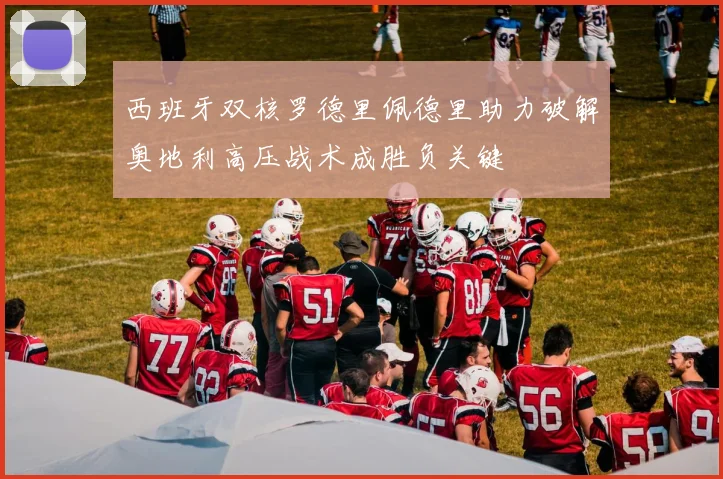 西班牙双核罗德里佩德里助力破解奥地利高压战术成胜负关键