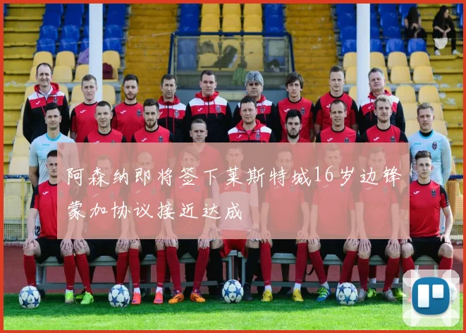 阿森纳即将签下莱斯特城16岁边锋蒙加协议接近达成