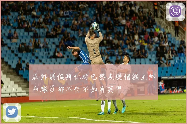 瓜帅调侃拜仁对巴黎表现糟糕主帅和球员都不行不如看英甲