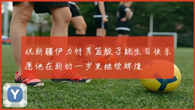 祝新疆伊力特男篮殷召航生日快乐愿他在新的一岁里继续辉煌