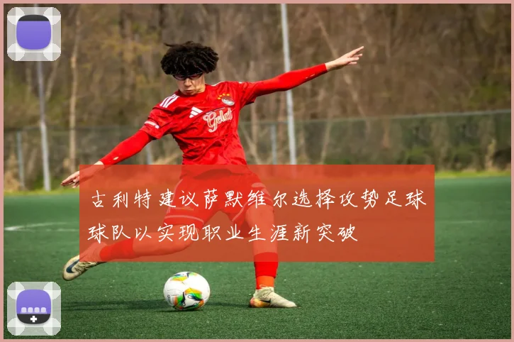 古利特建议萨默维尔选择攻势足球球队以实现职业生涯新突破