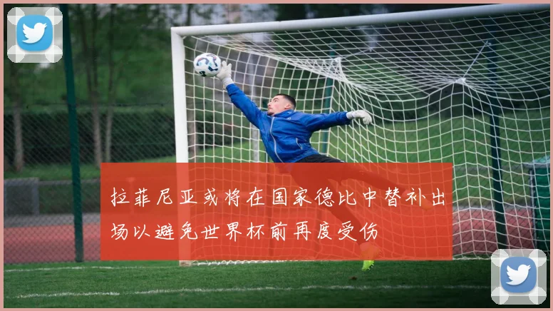 拉菲尼亚或将在国家德比中替补出场以避免世界杯前再度受伤