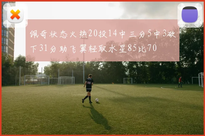 佩奇状态火热20投14中三分5中3砍下31分助飞翼轻取水星85比70
